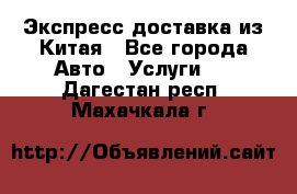 Экспресс доставка из Китая - Все города Авто » Услуги   . Дагестан респ.,Махачкала г.